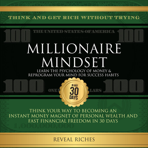 Millionaire Mindset: Learn the Psychology of Money & Reprogram Your Mind for Success Habits, Think and Get Rich Without Trying, Become an Instant Money Magnet to Fast Financial Freedom in 30 Days, Reveal Riches