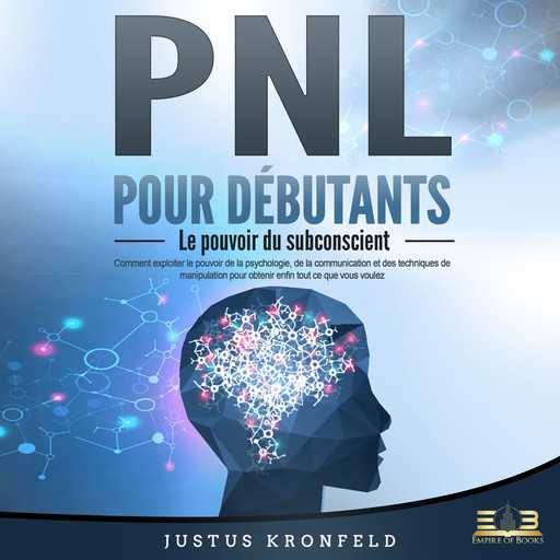 PNL POUR DÉBUTANTS - Le pouvoir du subconscient: Comment exploiter le pouvoir de la psychologie, de la communication et des techniques de manipulation pour obtenir enfin tout ce que vous voulez, Justus Kronfeld