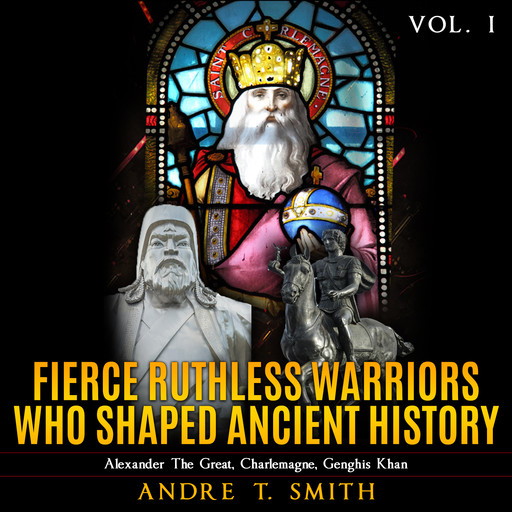 Fierce Ruthless Warriors Who Shaped Ancient History Vol. I, Andre Smith
