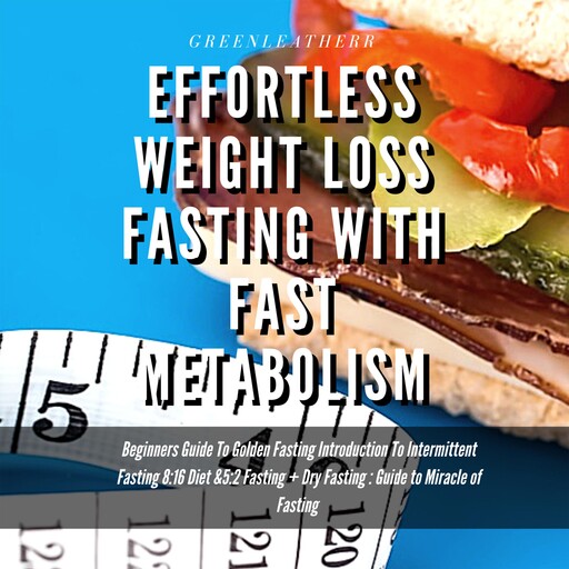 Effortless Weight Loss Fasting With Fast Metabolism Beginners Guide To Golden Fasting Introduction To Intermittent Fasting 8: 16 Diet &5:2 Fasting+ Dry Fasting :Guide to Miracle of Fasting, Greenleatherr