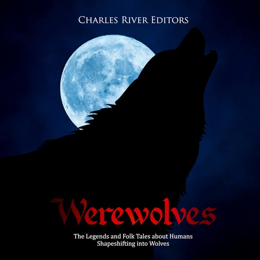 Werewolves: The Legends and Folk Tales about Humans Shapeshifting into Wolves, Charles Editors