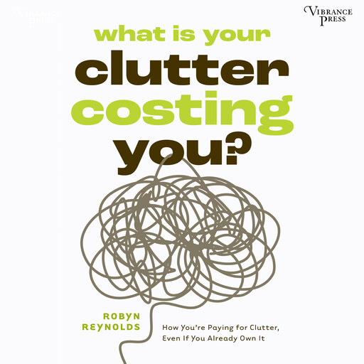 What Is Your Clutter Costing You?, Robyn Reynolds