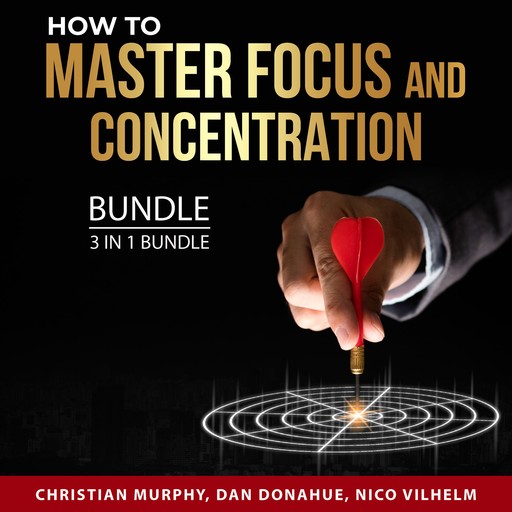 How to Master Focus and Concentration Bundle, 3 in 1 Bundle, Nico Vilhelm, Christian Murphy, Dan Donahue