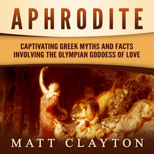 Aphrodite: Captivating Greek Myths and Facts Involving the Olympian Goddess of Love, Matt Clayton