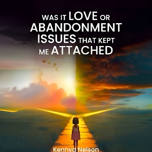 Was It Love Or Abandonment Issues That Kept Me Attached, KennyaNelson