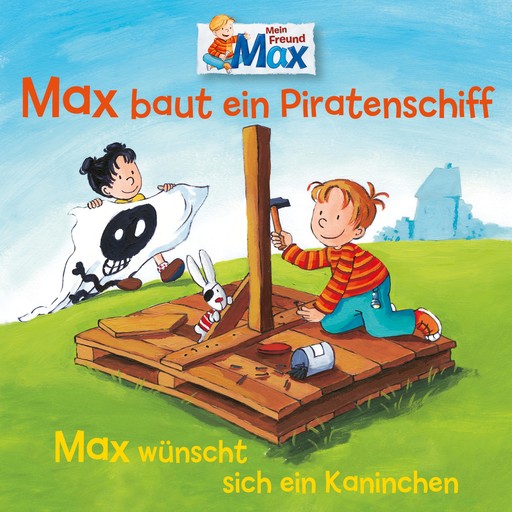 07: Max baut ein Piratenschiff / Max wünscht sich ein Kaninchen, Ludger Billerbeck, Christian Tielmann