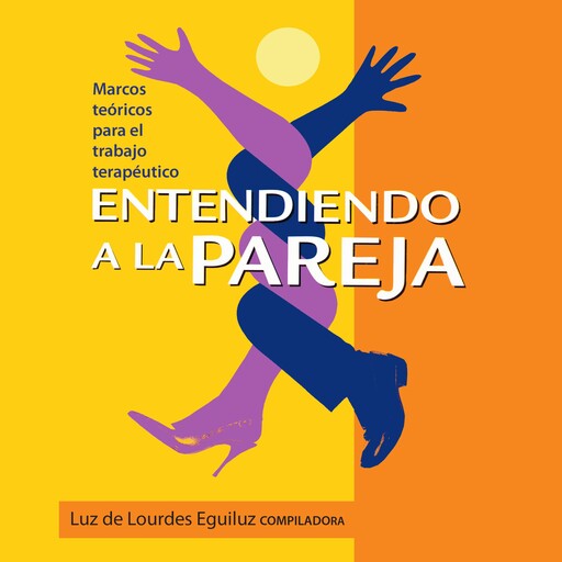 Entendiendo a la pareja. Marcos teóricos para el trabajo terapéutico, Luz de Lourdes Eguiluz Romo