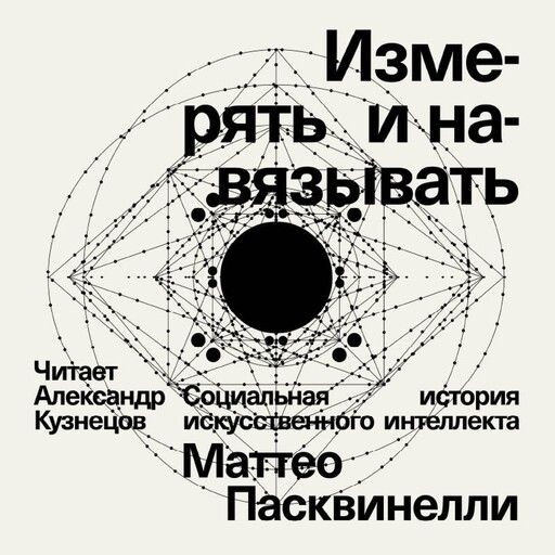 Измерять и навязывать. Социальная история искусственного интеллекта, Маттео Пасквинелли