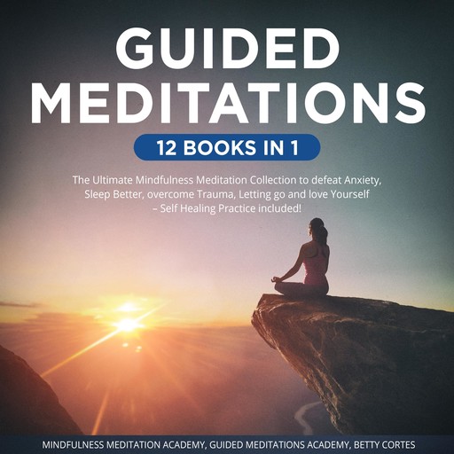 Guided Meditations 12 Books in 1: The Ultimate Mindfulness Meditation Collection to defeat Anxiety, Sleep Better, overcome Trauma, Letting go and love Yourself – Self Healing Practice included!, Mindfulness Meditation Academy, Guided Meditations Academy, Betty Cortes