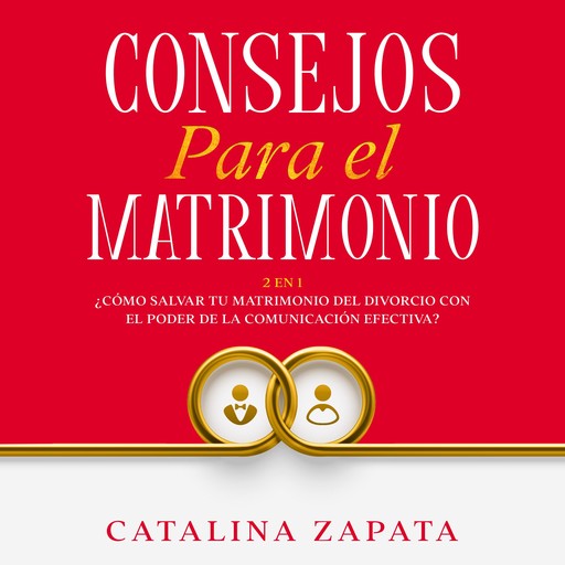 Consejos Para El Matrimonio: 2 en 1: ¿Cómo salvar tu matrimonio del divorcio con el poder de la comunicación efectiva?, Catalina Zapata