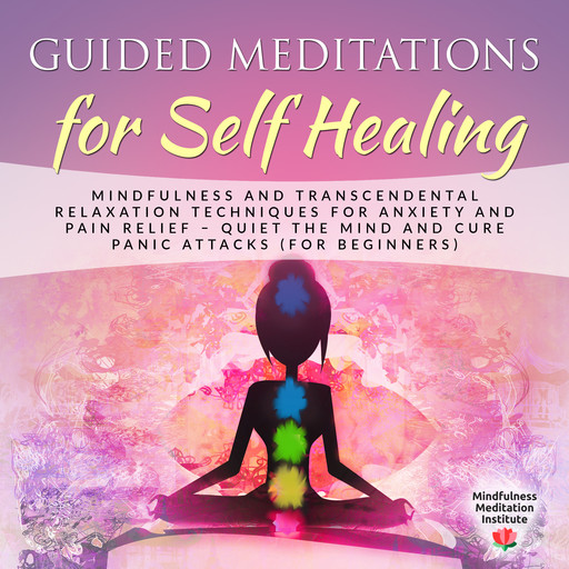 Guided Meditations for Self Healing: Mindfulness and Transcendental Relaxation Techniques for Anxiety and Pain Relief - Quiet the Mind and cure Panic Attacks (for Beginners), Mindfulness Meditation Institute