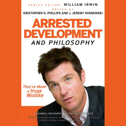 Arrested Development and Philosophy, William Irwin, J. Jeremy Wisnewski, Kristopher G. Phillips