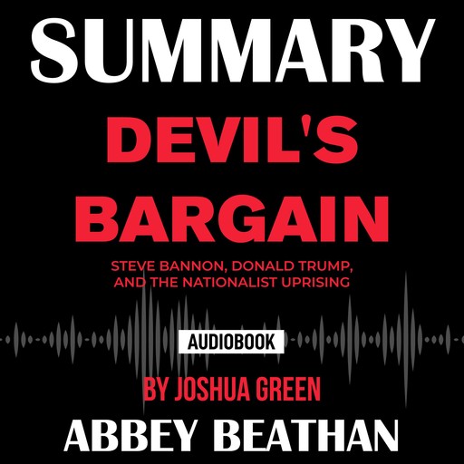 Summary of Devil's Bargain: Steve Bannon, Donald Trump, and the Nationalist Uprising by Joshua Green, Abbey Beathan
