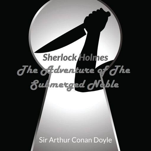 Audio Books : Sir Arthur Conan Doyle - Sherlock Holmes - The Adventure Of The Submerged Noble, Arthur Conan Doyle