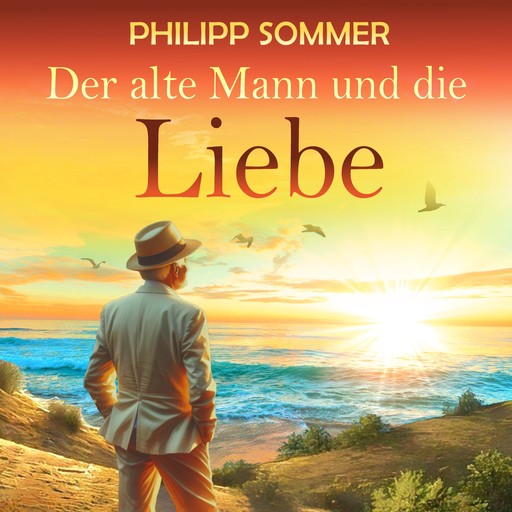 Der alte Mann und die Liebe - Glücks-Trilogie, Band 2 (ungekürzt), Philipp Sommer