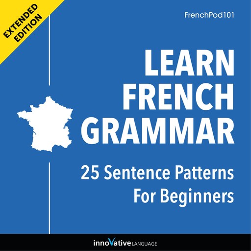Learn French Grammar: 25 Sentence Patterns for Beginners (Extended Version), Innovative Language Learning