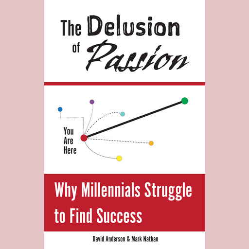 The Delusion of Passion: Why Millennials Struggle to Find Success, David Anderson, Mark Nathan
