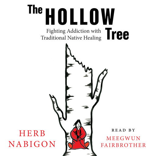 The Hollow Tree - Fighting Addiction with Traditional Native Healing (Unabridged), Herb Nabigon