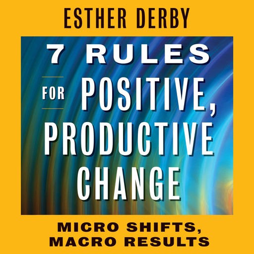 7 Rules for Positive, Productive Change, Esther Derby