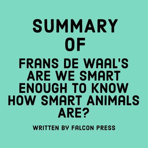 Summary of Frans de Waal’s Are We Smart Enough to Know How Smart Animals Are?, Falcon Press