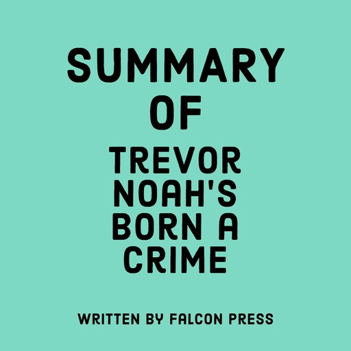 Summary of Trevor Noah’s Born a Crime, Falcon Press