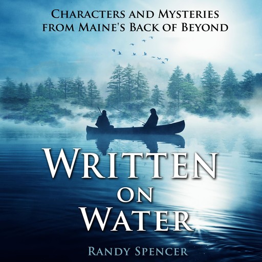 Written on Water: Characters and Mysteries from Maine's Back of Beyond, Randy Spencer