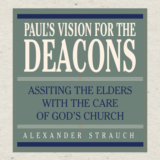 Paul's Vision for the Deacons, Alexander Strauch