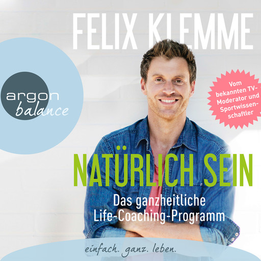 Natürlich sein - Das ganzheitliche Life-Coaching-Programm (Gekürzte Fassung), Felix Klemme