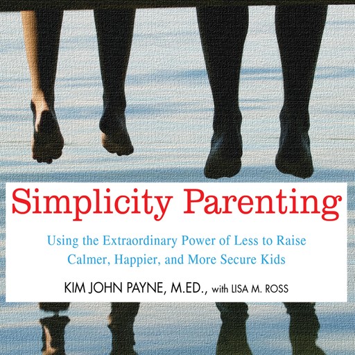 Simplicity Parenting, Lisa M. Ross, Kim John Payne M. Ed.