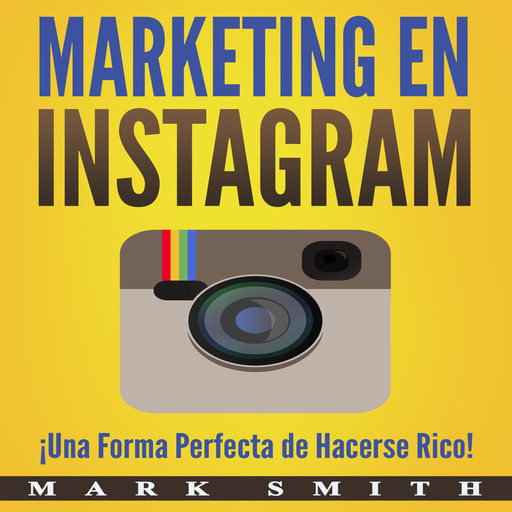 Marketing en Instagram: ¡Una Forma Perfecta de Hacerse Rico! (Libro en Español/Instagram Marketing Book Spanish Version), Mark Smith