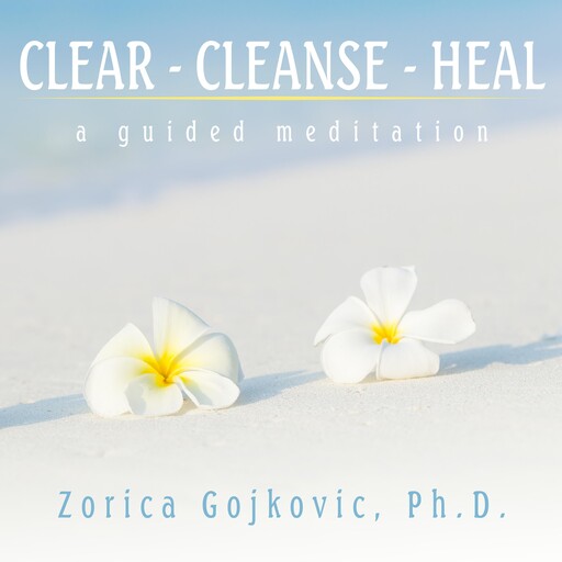 Clear, Cleanse, Heal, Zorica Gojkovic Ph.D.