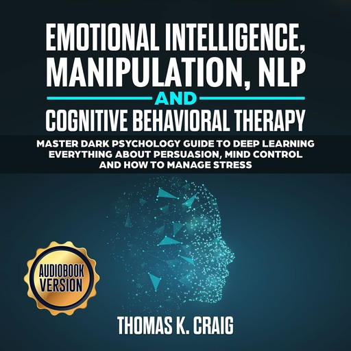 Emotional Intelligence, Manipulation, NLP and Cognitive Behavioral Therapy: Master Dark Psychology Guide to deep Learning everything about persuasion, Mind control and How to manage Stress, Thomas K. Craig
