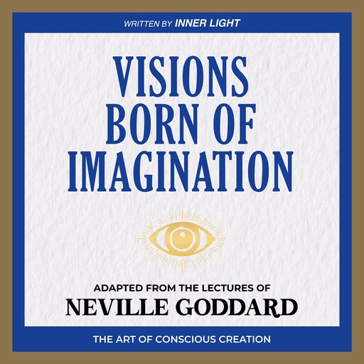 Visions Born of Imagination - Adapted From The Lectures Of Neville Goddard, Neville Goddard, Inner Light