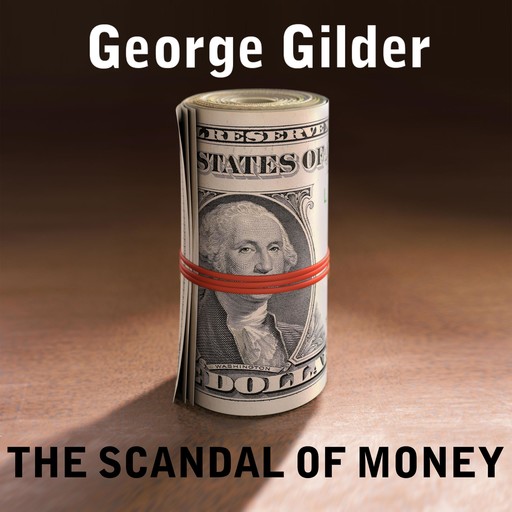 The Scandal of Money, George Gilder
