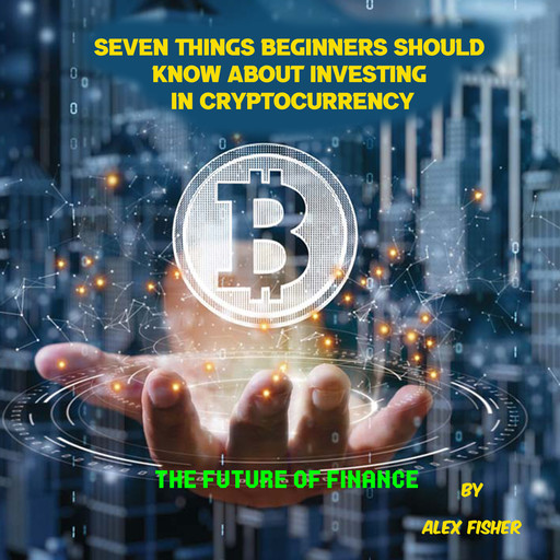 Seven Things Beginners Should Know About Investing in Cryptocurrency, Alex Fisher