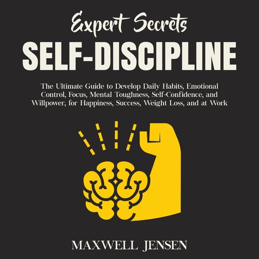 Expert Secrets – Self-Discipline: The Ultimate Guide to Develop Daily Habits, Emotional Control, Focus, Mental Toughness, Self-Confidence, and Willpower, for Happiness, Success, Weight Loss, and at Work, Maxwell Jensen
