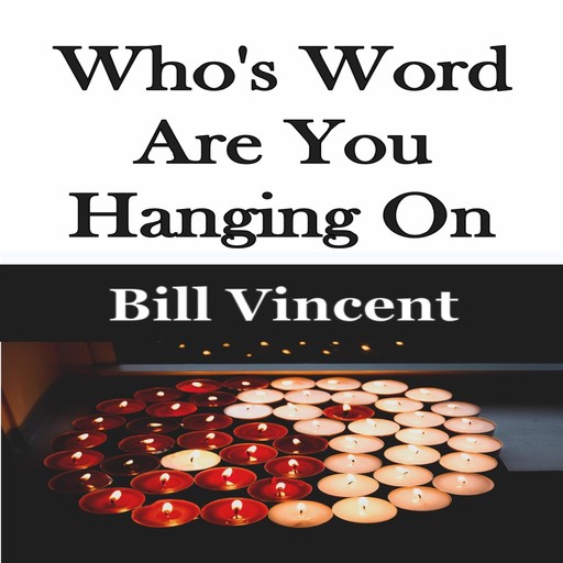 Who's Word Are You Hanging On, Bill Vincent