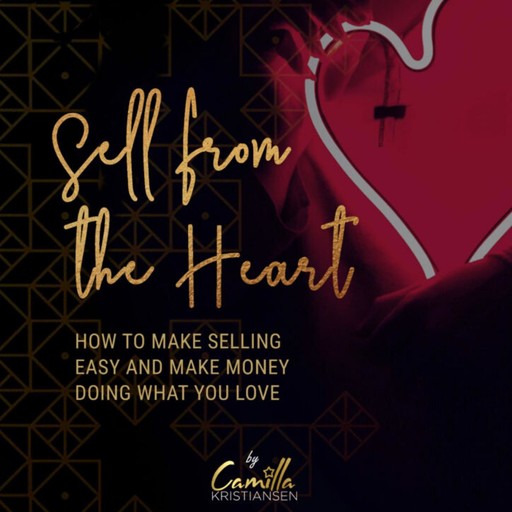 Sell from the heart! How to make selling easy and make money doing what you love, Camilla Kristiansen