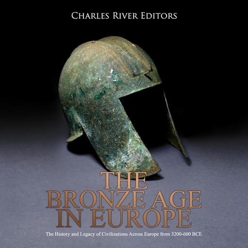 The Bronze Age in Europe: The History and Legacy of Civilizations Across Europe from 3200-600 BCE, Charles Editors