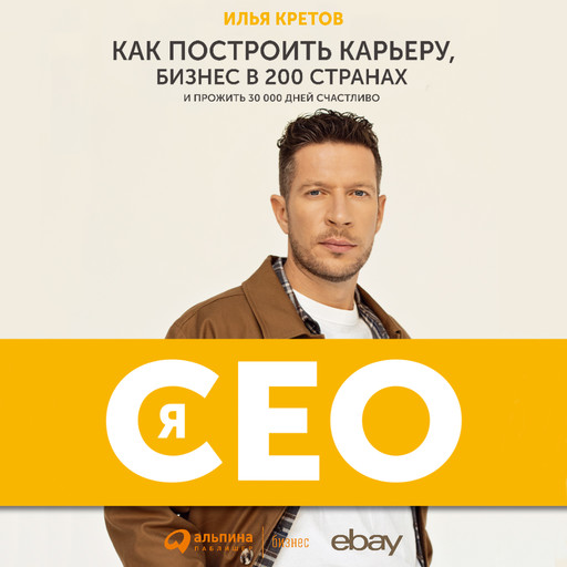 Я - CEO : Как построить карьеру и бизнес в 200 странах и прожить 30 000 дней счастливо, Илья Кретов