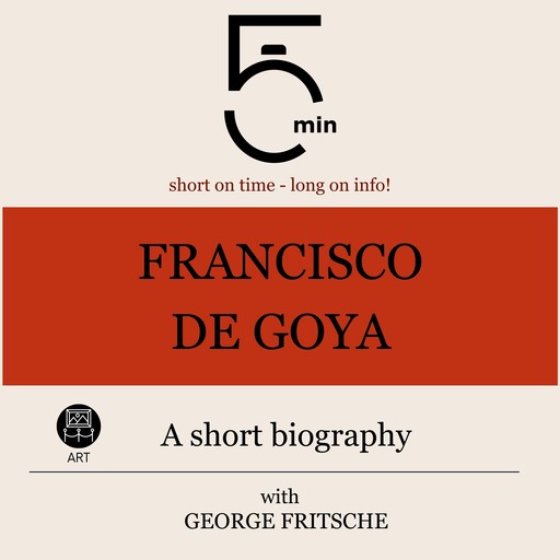 Francisco de Goya: A short biography, 5 Minutes, 5 Minute Biographies, George Fritsche