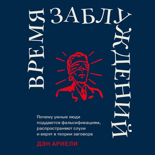 Время заблуждений: Почему умные люди поддаются фальсификациям, распространяют слухи и верят в теории заговора, Дарья Месропова