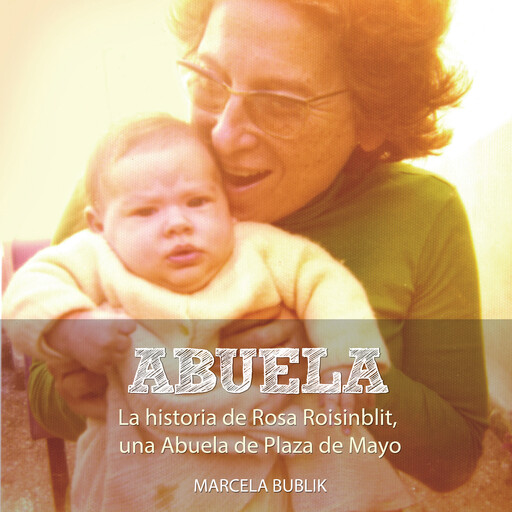 Abuela. La historia de Rosa Roisinblit, una Abuela de Plaza de Mayo, Marcela Bublik