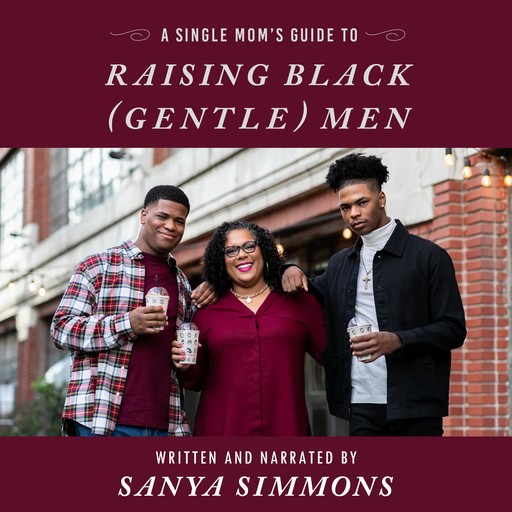 A Single Mom's Guide to Raising Black (Gentle)Men, Sanya Simmons