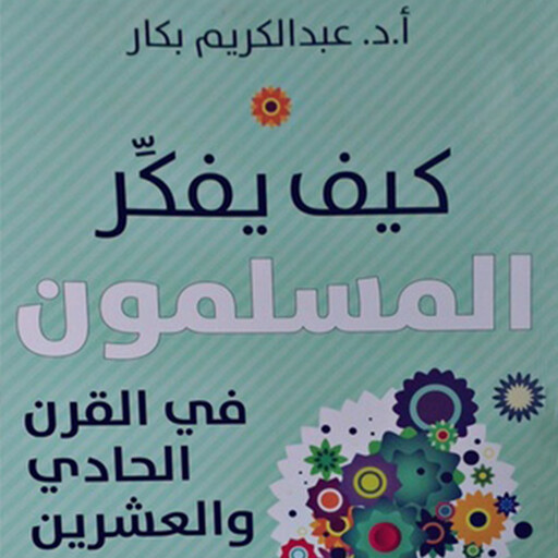 كیف یفكر المسلمون في القرن الحادي والعشرین, أ. د عبدالكريم بكار