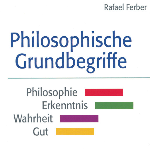 Philosophische Grundbegriffe: Philosophie - Erkenntnis - Wahrheit - Gut, Rafael Ferber