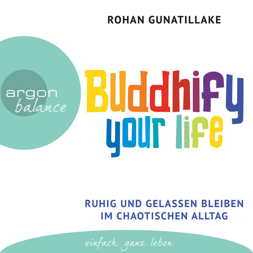 Buddhify Your Life - Ruhig und gelassen bleiben im chaotischen Alltag (Autorisierte Lesefassung), Rohan Gunatillake