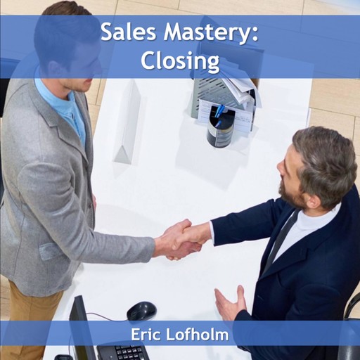 Sales Mastery: Closing, Eric Lofholm
