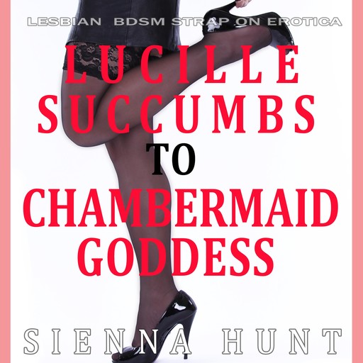 Lucille Succumbs to Chambermaid Goddess, Sienna Hunt