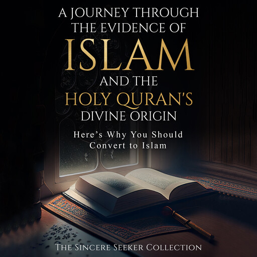 A Journey Through the Evidence of Islam and the Holy Quran's Divine Origin, The Sincere Seeker Collection
